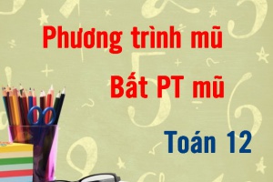 Phương trình mũ, bất phương trình mũ và bài tập áp dụng - Toán 12